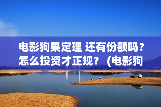 电影狗果定理 还有份额吗？怎么投资才正规？ (电影狗果定理剧情介绍)