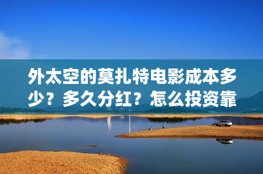 外太空的莫扎特电影成本多少？多久分红？怎么投资靠谱？(黄渤 外太空的莫扎特)