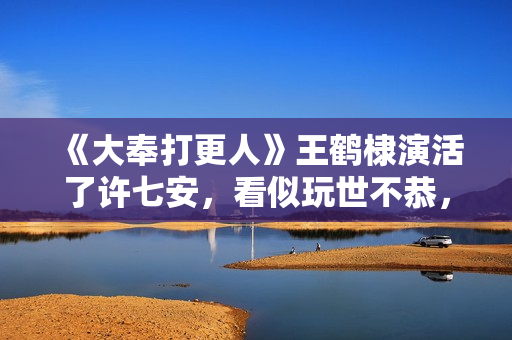 《大奉打更人》王鹤棣演活了许七安，看似玩世不恭，实则步步惊心