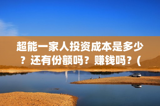 超能一家人投资成本是多少？还有份额吗？赚钱吗？(超能一家人总投资)