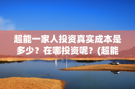 超能一家人投资真实成本是多少？在哪投资呢？(超能一家人投资成本)