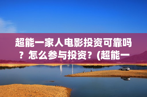 超能一家人电影投资可靠吗？怎么参与投资？(超能一家人电影免费观看完整版高清)