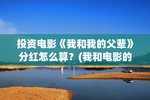 投资电影《我和我的父辈》分红怎么算？(我和电影的故事手抄报)
