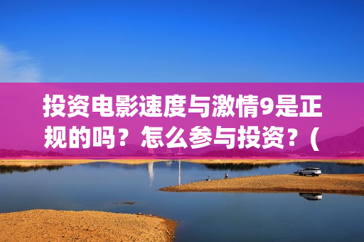 投资电影速度与激情9是正规的吗？怎么参与投资？(电影投资的周期是多久?)
