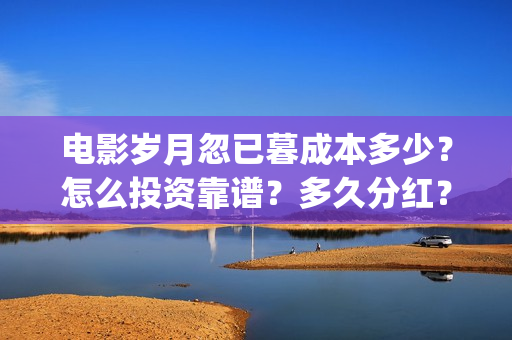 电影岁月忽已暮成本多少？怎么投资靠谱？多久分红？(岁月忽已暮电影什么意思)