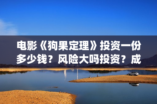 电影《狗果定理》投资一份多少钱？风险大吗投资？成本是多少的呢？(狗果定理电影项目真的假的?)