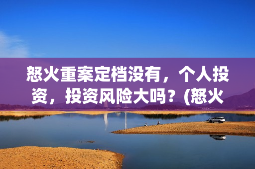 怒火重案定档没有，个人投资，投资风险大吗？(怒火重案下档时间)