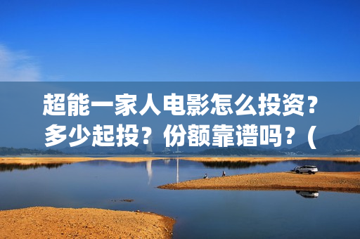 超能一家人电影怎么投资？多少起投？份额靠谱吗？(超能一家人电影免费高清)