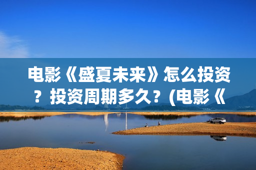 电影《盛夏未来》怎么投资？投资周期多久？(电影《盛夏未来》在线看)