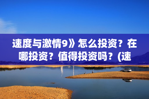 速度与激情9》怎么投资？在哪投资？值得投资吗？(速度与激情9国语在线观看免费版)