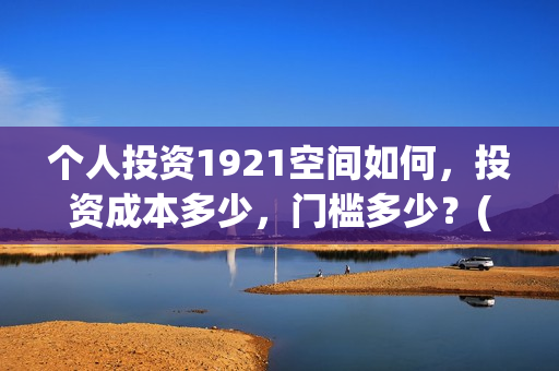个人投资1921空间如何，投资成本多少，门槛多少？(个人投资需要什么条件?)