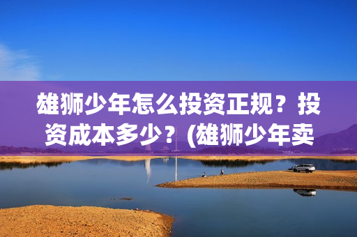 雄狮少年怎么投资正规？投资成本多少？(雄狮少年卖点)