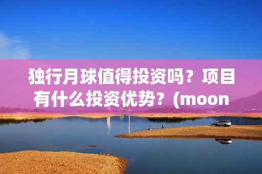 独行月球值得投资吗？项目有什么投资优势？(moonyou-独行月球)