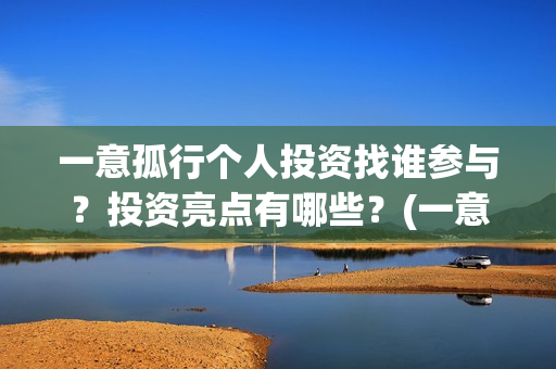 一意孤行个人投资找谁参与？投资亮点有哪些？(一意孤行吧)
