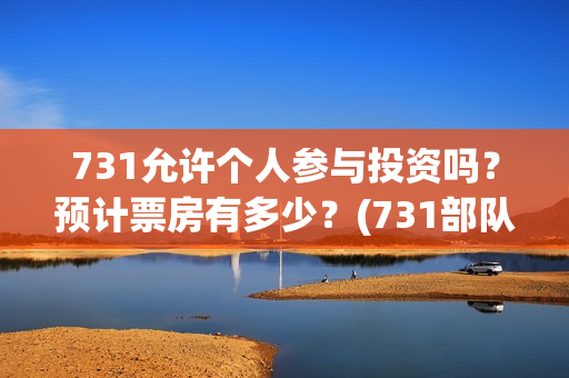 731允许个人参与投资吗？预计票房有多少？(731部队可以参观吗)