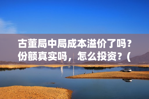 古董局中局成本溢价了吗？份额真实吗，怎么投资？(古董局中局啥意思)