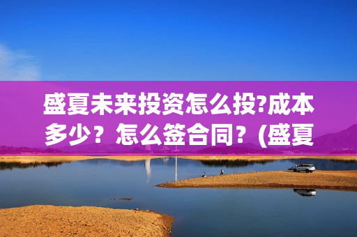 盛夏未来投资怎么投?成本多少？怎么签合同？(盛夏未来亏本)