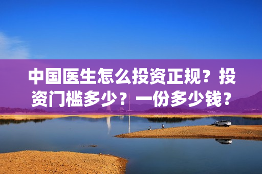 中国医生怎么投资正规？投资门槛多少？一份多少钱？(中国医生投屏观看)