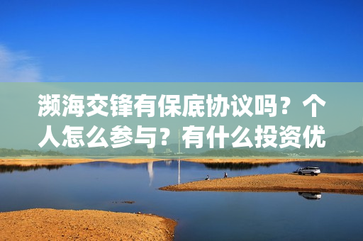 濒海交锋有保底协议吗？个人怎么参与？有什么投资优势亮点？(濒海交锋百度百科)