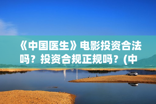 《中国医生》电影投资合法吗？投资合规正规吗？(中国医生电影观后感)