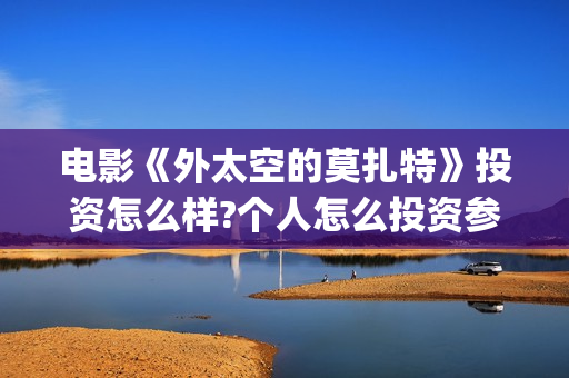 电影《外太空的莫扎特》投资怎么样?个人怎么投资参与?(外太空的所有电影)