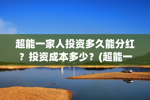 超能一家人投资多久能分红？投资成本多少？(超能一家人总投资)