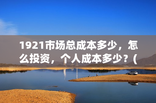 1921市场总成本多少，怎么投资，个人成本多少？(市场成本公式)