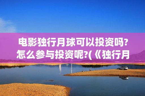 电影独行月球可以投资吗?怎么参与投资呢?(《独行月球》)