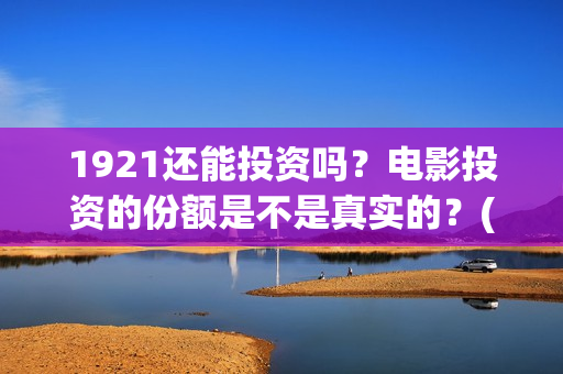 1921还能投资吗？电影投资的份额是不是真实的？(1921年还在打仗吗)
