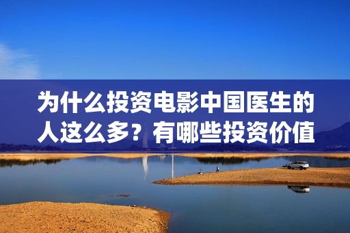 为什么投资电影中国医生的人这么多？有哪些投资价值和亮点？还能参与吗？(为什么投资电影的人都会亏)
