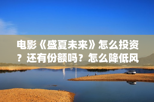 电影《盛夏未来》怎么投资？还有份额吗？怎么降低风险？(盛夏未来完整版电影枪版)