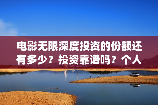 电影无限深度投资的份额还有多少？投资靠谱吗？个人怎么参与(无限深度电影海报)