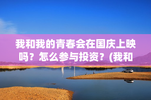 我和我的青春会在国庆上映吗？怎么参与投资？(我和我的青春梦)