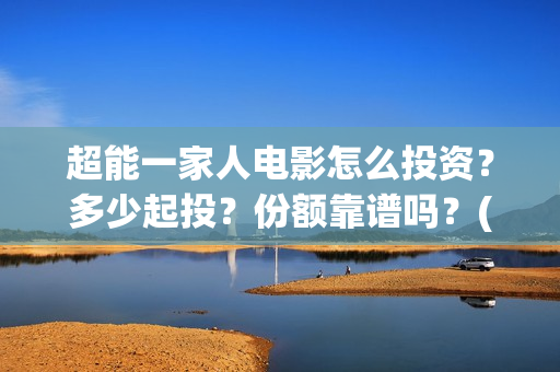 超能一家人电影怎么投资？多少起投？份额靠谱吗？(超能一家人电影免费喜剧电影在线观看)