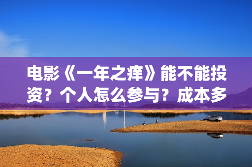 电影《一年之痒》能不能投资？个人怎么参与？成本多少？(电影《一年之痒》演员表)
