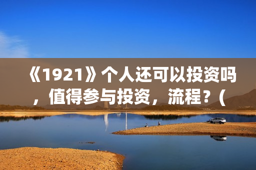 《1921》个人还可以投资吗，值得参与投资，流程？(1921 71)