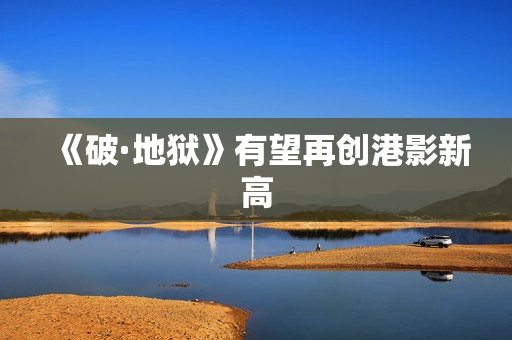 《破·地狱》有望再创港影新高