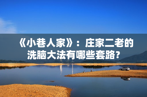 《小巷人家》:庄家二老的洗脑大法有哪些套路? 《小巷人家》:庄家二老的洗脑大法有哪些套路?
