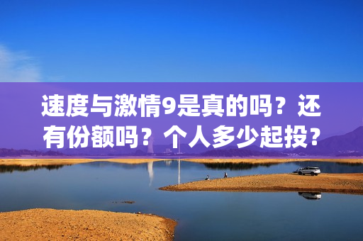 速度与激情9是真的吗?还有份额吗?个人多少起投?(速度与激情9 brain) 速度与激情9是真的吗?还有份额吗?个人多少起投?(速度与激情9 brain)