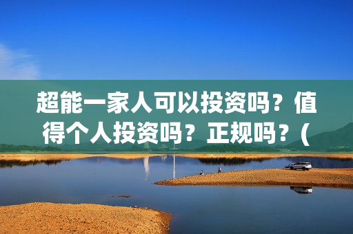 超能一家人可以投资吗？值得个人投资吗？正规吗？(超能一家人能)