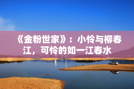 《金粉世家》：小怜与柳春江，可怜的如一江春水