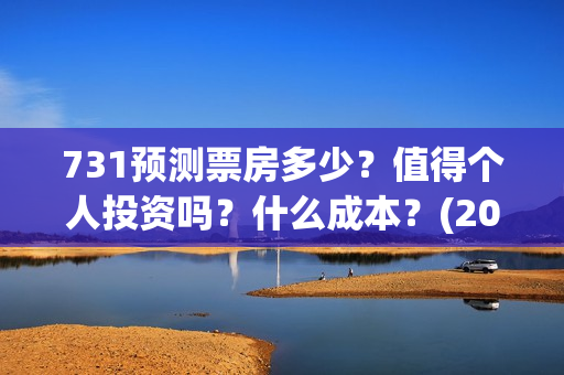 731预测票房多少？值得个人投资吗？什么成本？(2021年731电影)