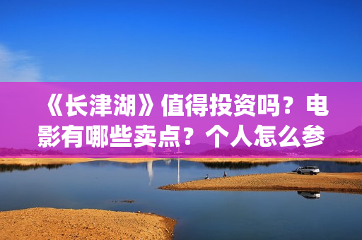 《长津湖》值得投资吗？电影有哪些卖点？个人怎么参与投资？最低参投金额是多少？(《长津湖》值得观看吗)