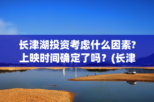 长津湖投资考虑什么因素?上映时间确定了吗？(长津湖投资方)