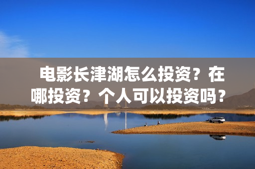   电影长津湖怎么投资？在哪投资？个人可以投资吗？(电影(长津湖))