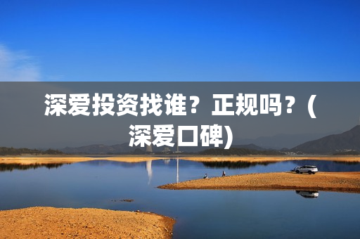 深爱投资找谁？正规吗？(深爱口碑)