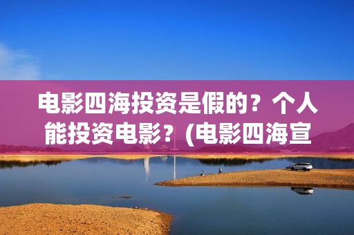 电影四海投资是假的？个人能投资电影？(电影四海宣传片)