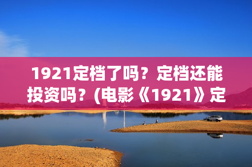 1921定档了吗？定档还能投资吗？(电影《1921》定档)