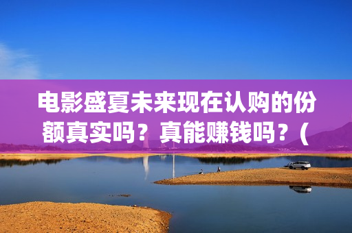电影盛夏未来现在认购的份额真实吗？真能赚钱吗？(盛夏未来电影简介)