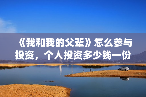 《我和我的父辈》怎么参与投资，个人投资多少钱一份？(我和我的父辈主题曲)